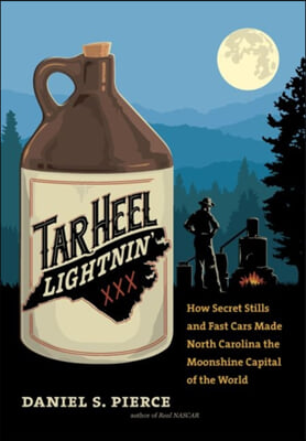 Tar Heel Lightnin&#39;: How Secret Stills and Fast Cars Made North Carolina the Moonshine Capital of the World