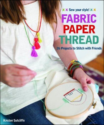 Fabric - Paper - Thread: 26 Projects to Sew & Embellish - 25 Embroidery Stitches