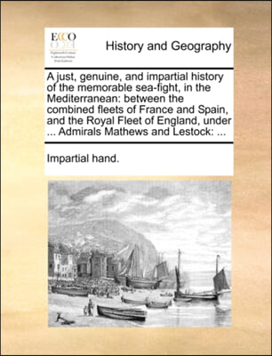 A just, genuine, and impartial history of the memorable sea-fight, in the Mediterranean: between the combined fleets of France and Spain, and the Roya