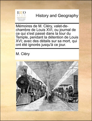 Mi&#191;&#189;moires de M. Cli&#191;&#189;ry, valet-de-chambre de Louis XVI, ou journal de ce qui s&#39;est passi&#191;&#189; dans la tour du Temple, pendant la di&#191;&#189;tention de Louis XVI; avec