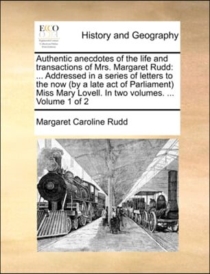 Authentic anecdotes of the life and transactions of Mrs. Margaret Rudd: ... Addressed in a series of letters to the now (by a late act of Parliament)