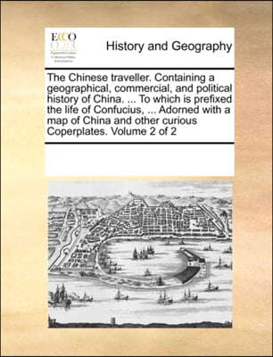 The Chinese traveller. Containing a geographical, commercial, and political history of China. ... To which is prefixed the life of Confucius, ... Ador