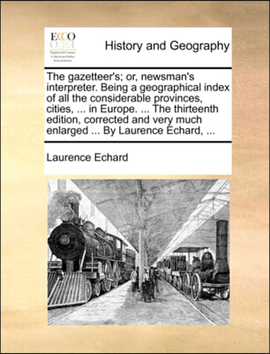 The gazetteer's; or, newsman's interpreter. Being a geographical index of all the considerable provinces, cities, ... in Europe. ... The thirteenth ed