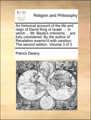 An historical account of the life and reign of David King of Israel: ... In which ... Mr. Bayle's criticisms ... are fully considered. By the author o