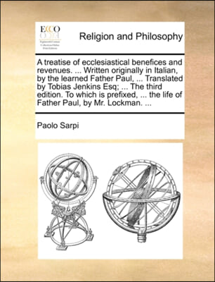 A treatise of ecclesiastical benefices and revenues. ... Written originally in Italian, by the learned Father Paul, ... Translated by Tobias Jenkins E