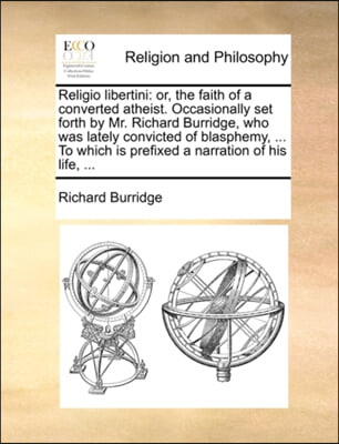 Religio libertini: or, the faith of a converted atheist. Occasionally set forth by Mr. Richard Burridge, who was lately convicted of blasphemy, ... To