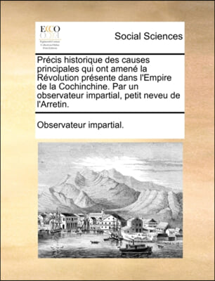 Pri&#191;&#189;cis historique des causes principales qui ont ameni&#191;&#189; la Ri&#191;&#189;volution pri&#191;&#189;sente dans l&#39;Empire de la Cochinchine. Par un observateur impartial, petit nev