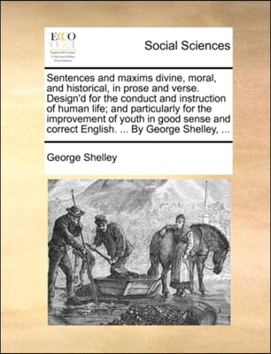 Sentences and maxims divine, moral, and historical, in prose and verse. Design'd for the conduct and instruction of human life; and particularly for t