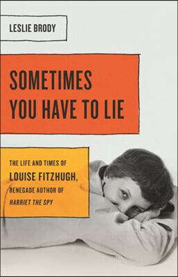 Sometimes You Have to Lie: The Life and Times of Louise Fitzhugh, Renegade Author of Harriet the Spy