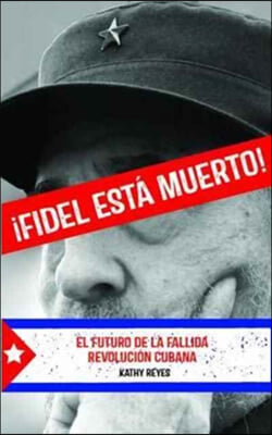 ¡Fidel Esta Muerto!: El Futuro de la Fallida Revolucion Cubana