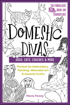 Domestic Divas - Dogs, Cats, Couches &amp; More: Perfect for Embroidery, Painting, Wearable Art &amp; General Crafts