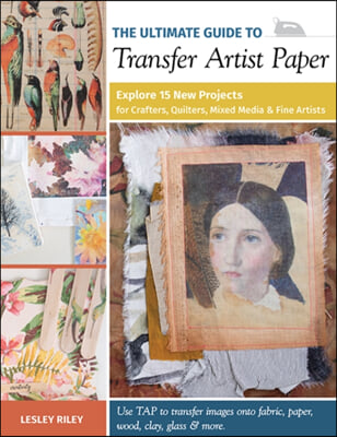 The Ultimate Guide to Transfer Artist Paper: Explore 15 New Projects for Crafters, Quilters, Mixed Media & Fine Artists