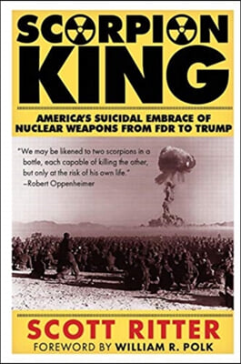 Scorpion King: America&#39;s Suicidal Embrace of Nuclear Weapons from FDR to Trump