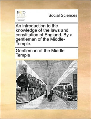 An introduction to the knowledge of the laws and constitution of England. By a gentleman of the Middle-Temple.