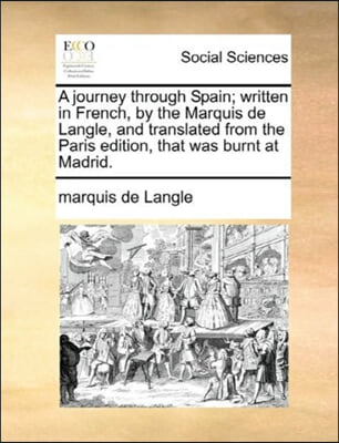 A journey through Spain; written in French, by the Marquis de Langle, and translated from the Paris edition, that was burnt at Madrid.