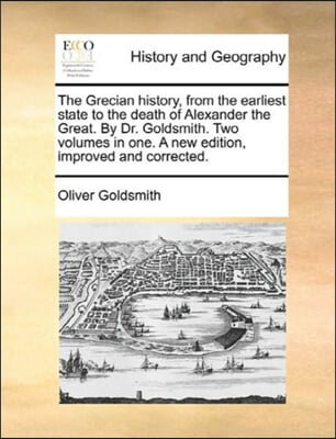 The Grecian history, from the earliest state to the death of Alexander the Great. By Dr. Goldsmith. Two volumes in one. A new edition, improved and co