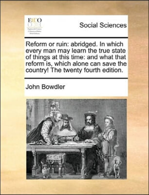 Reform or ruin: abridged. In which every man may learn the true state of things at this time: and what that reform is, which alone can save the countr