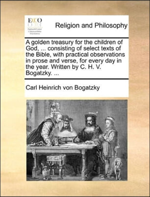 A golden treasury for the children of God, ... consisting of select texts of the Bible, with practical observations in prose and verse, for every day