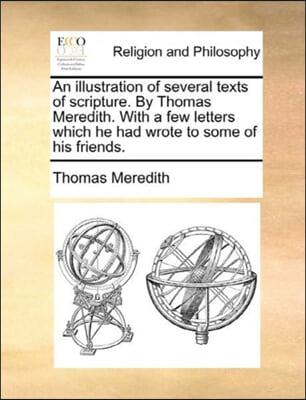 An illustration of several texts of scripture. By Thomas Meredith. With a few letters which he had wrote to some of his friends.