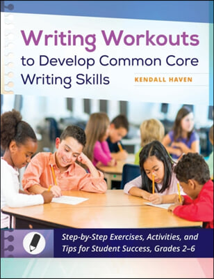 Writing Workouts to Develop Common Core Writing Skills: Step-by-Step Exercises, Activities, and Tips for Student Success, Grades 2â "6