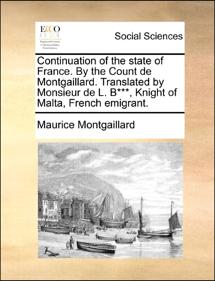 Continuation of the state of France. By the Count de Montgaillard. Translated by Monsieur de L. B***, Knight of Malta, French emigrant.