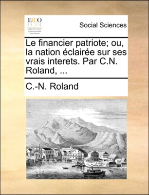 Le financier patriote; ou, la nation eclairee sur ses vrais interets. Par C.N. Roland, ...