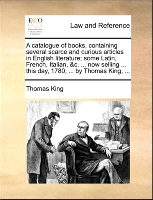 A catalogue of books, containing several scarce and curious articles in English literature; some Latin, French, Italian, &c. ... now selling ... this day, 1780, ... by Thomas King, ...