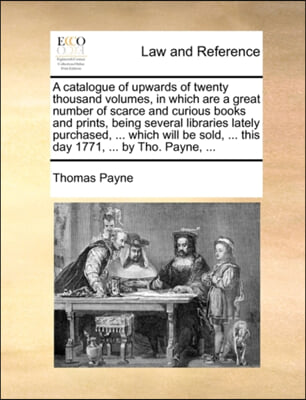 A catalogue of upwards of twenty thousand volumes, in which are a great number of scarce and curious books and prints, being several libraries lately purchased, ... which will be sold, ... this day 17