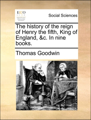 The history of the reign of Henry the fifth, King of England, &amp;c. In nine books.