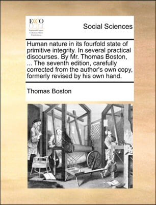 Human nature in its fourfold state of primitive integrity. In several practical discourses. By Mr. Thomas Boston, ... The seventh edition, carefully c