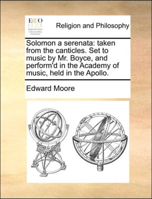 Solomon a serenata: taken from the canticles. Set to music by Mr. Boyce, and perform'd in the Academy of music, held in the Apollo.