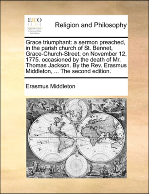 Grace triumphant: a sermon preached, in the parish church of St. Bennet, Grace-Church-Street; on November 12, 1775. occasioned by the death of Mr. Tho