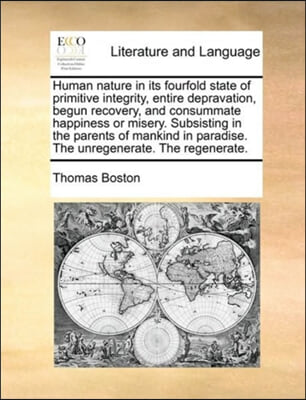 Human nature in its fourfold state of primitive integrity, entire depravation, begun recovery, and consummate happiness or misery. Subsisting in the p