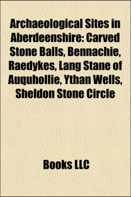 Archaeological Sites in Aberdeenshire: Carved Stone Balls, Bennachie, Raedykes, Lang Stane of Auquhollie, Ythan Wells, Sheldon Stone Circle