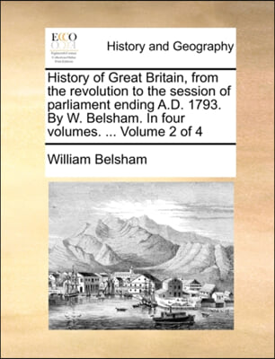 History of Great Britain, from the revolution to the session of parliament ending A.D. 1793. By W. Belsham. In four volumes. ...  Volume 2 of 4