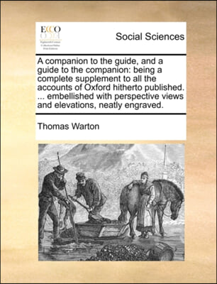 A Companion to the Guide, and a Guide to the Companion: Being a Complete Supplement to All the Accounts of Oxford Hitherto Published. ... Embellished