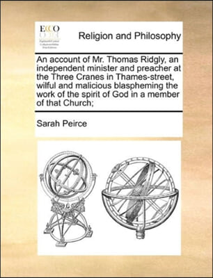 An account of Mr. Thomas Ridgly, an independent minister and preacher at the Three Cranes in Thames-street, wilful and malicious blaspheming the work