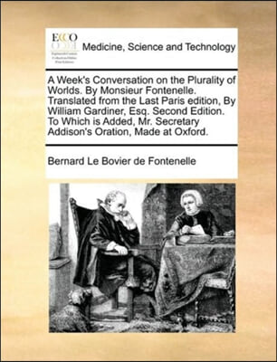 A Week's Conversation on the Plurality of Worlds. By Monsieur Fontenelle. Translated from the Last Paris edition, By William Gardiner, Esq. Second Edi