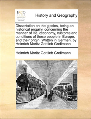 Dissertation on the gipsies, being an historical enquiry, concerning the manner of life, oeconomy, customs and conditions of these people in Europe, and their origin. Written in German, by Heinrich Mo