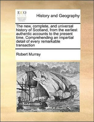 The new, complete, and universal history of Scotland, from the earliest authentic accounts to the present time. Comprehending an impartial detail of every remarkable transaction