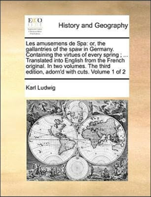 Les amusemens de Spa: or, the gallantries of the spaw in Germany. Containing the virtues of every spring ; ... Translated into English from the French