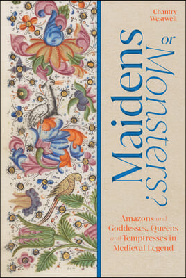 Maidens or Monsters?: Amazons and Goddesses, Queens and Temptresses in Medieval Legend