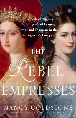 The Rebel Empresses: Elisabeth of Austria and Eugénie of France, Power and Glamour in the Struggle for Europe