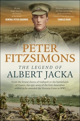 The Legend of Albert Jacka: From the Shores of Gallipoli to the Battlefields of France, the Epic Story and Fierce Battles of the First Australian