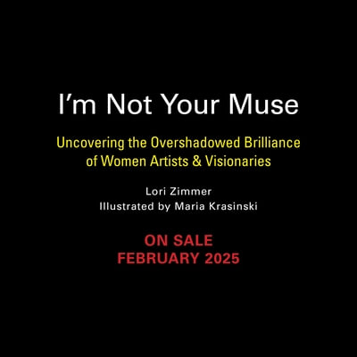 I&#39;m Not Your Muse: Uncovering the Overshadowed Brilliance of Women Artists &amp; Visionaries