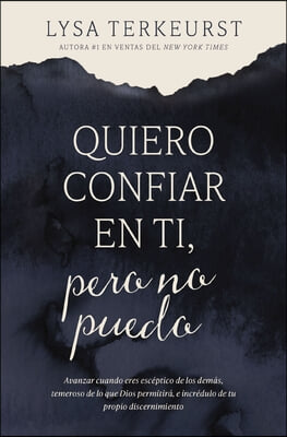 Quiero Confiar En Ti, Pero No Puedo: Avanzar Cuando Eres Escéptico de Los Demás, Temeroso de Lo Que Dios Permitirá, E Incrédulo de Tu Propio Discernim