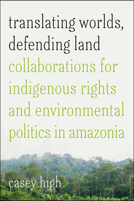 Translating Worlds, Defending Land: Collaborations for Indigenous Rights and Environmental Politics in Amazonia