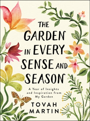 The Garden in Every Sense and Season: A Year of Insights and Inspiration from My Garden