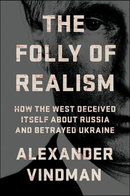 The Folly of Realism: How the West Deceived Itself about Russia and Betrayed Ukraine