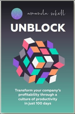 Unblock: Transform Your Company&#39;s Profitability Through a Culture of Productivity in Just 100 Days